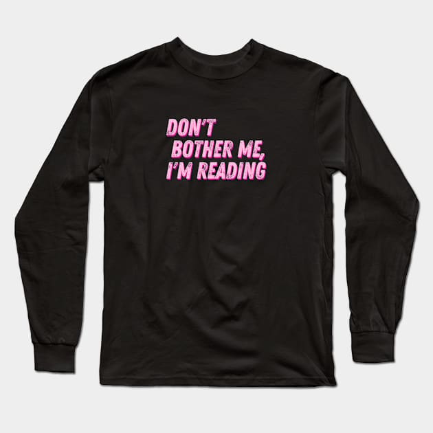 Don't Bother Me I Am Reading Long Sleeve T-Shirt by hippohost